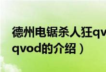 德州電鋸殺人狂qvod（關(guān)于德州電鋸殺人狂qvod的介紹）