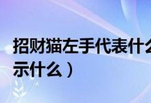 招財貓左手代表什么（店里的招財貓舉左手表示什么）