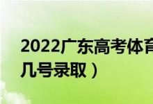 2022廣東高考體育類提前批志愿錄取時(shí)間（幾號(hào)錄?。?class=