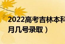 2022高考吉林本科一批錄取是什么時(shí)候（幾月幾號錄?。?class=