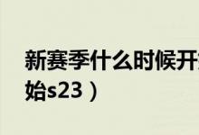 新賽季什么時(shí)候開始lol（新賽季什么時(shí)候開始s23）