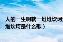 人的一生啊就一堆堆坎坷這是什么歌曲（人這一生阿就一堆堆坎坷是什么歌）