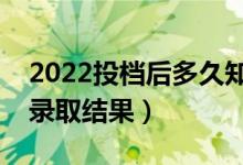 2022投檔后多久知道已錄?。ǘ嚅L時間能查錄取結果）