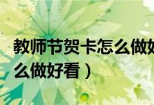 教師節(jié)賀卡怎么做好看又復(fù)雜（教師節(jié)賀卡怎么做好看）