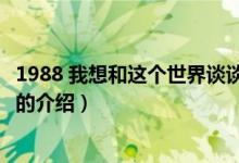 1988 我想和這個世界談?wù)劊P(guān)于1988 我想和這個世界談?wù)劦慕榻B）