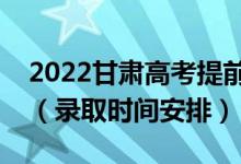 2022甘肅高考提前批錄取時間從哪天到哪天（錄取時間安排）