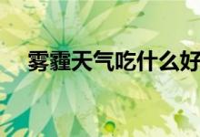 霧霾天氣吃什么好（霧霾天氣吃什么好）