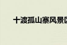 十渡孤山寨風景區(qū)介紹（十渡孤山寨）