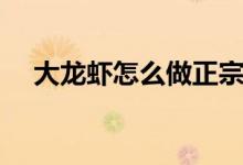 大龍蝦怎么做正宗好吃（大龍蝦怎么做）