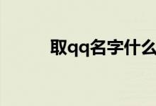 取qq名字什么最好聽（取qq名）