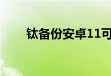 鈦備份安卓11可用（鈦備份怎么用）