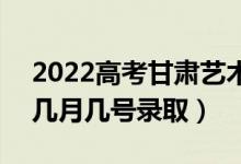 2022高考甘肅藝術(shù)類一批錄取是什么時(shí)候（幾月幾號(hào)錄?。?class=