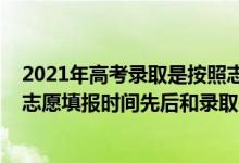 2021年高考錄取是按照志愿順序還是分?jǐn)?shù)來的（2022高考志愿填報時間先后和錄取先后有關(guān)系嗎）