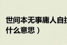 世間本無事庸人自擾之什么意思（庸人自擾之什么意思）