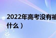 2022年高考沒(méi)有被錄取會(huì)有通知嗎（會(huì)顯示什么）