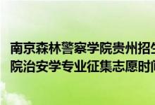 南京森林警察學院貴州招生人數(shù)（貴州2022南京森林警察學院治安學專業(yè)征集志愿時間及要求）
