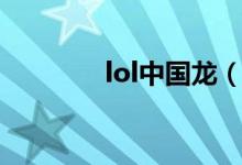 lol中國龍（lol中國風(fēng)英雄）