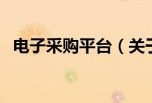 電子采購(gòu)平臺(tái)(關(guān)于電子采購(gòu)平臺(tái)的介紹)