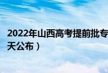 2022年山西高考提前批?？其浫〗Y(jié)果時間什么時候出來（哪天公布）