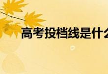高考投檔線是什么意思（有什么作用）