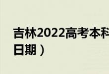 吉林2022高考本科一批錄取時(shí)間（錄取截止日期）