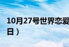 10月27號(hào)世界戀愛日嗎（10月27號(hào)世界戀愛日）