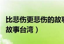 比悲傷更悲傷的故事臺(tái)灣版（比悲傷更悲傷的故事臺(tái)灣）