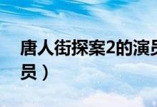 唐人街探案2的演員名單（唐人街探案2的演員）