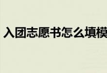 入團志愿書怎么填模板（入團志愿書怎么填）