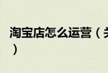 淘寶店怎么運(yùn)營（關(guān)于淘寶店怎么運(yùn)營的介紹）