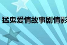 猛鬼愛情故事劇情影評（猛鬼愛情故事劇情）