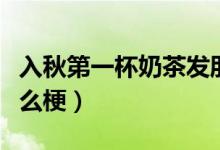 入秋第一杯奶茶發(fā)朋友圈（入秋第一杯奶茶什么梗）