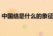 中國結是什么的象征（中國結是什么的象征）