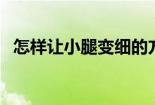 怎樣讓小腿變細(xì)的方法（怎樣讓小腿變細(xì)）