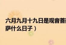 六月九月十九日是觀音菩薩什么日子（六月十九日是觀音菩薩什么日子）
