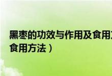 黑棗的功效與作用及食用方法是什么（黑棗的功效與作用及食用方法）