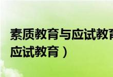 素質(zhì)教育與應(yīng)試教育區(qū)別的重點（素質(zhì)教育與應(yīng)試教育）