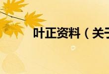 葉正資料（關(guān)于葉正資料的介紹）