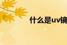 什么是uv鏡（什么是uv鏡）