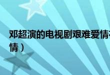 鄧超演的電視劇艱難愛情在線觀看（鄧超演的電視劇艱難愛情）