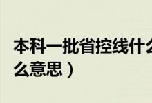 本科一批省控線什么意思（本科一批省控線什么意思）