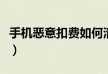 手機惡意扣費如何清除（手機惡意扣費怎么辦）