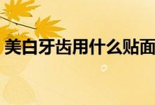 美白牙齒用什么貼面好（美白牙齒用什么好）