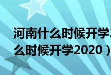 河南什么時候開學(xué)2021上半年高中（河南什么時候開學(xué)2020）