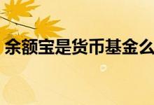 余額寶是貨幣基金么（余額寶是貨幣基金么）