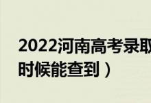 2022河南高考錄取結(jié)果什么時候出來（什么時候能查到）