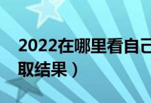 2022在哪里看自己的錄取情況（怎么查看錄取結(jié)果）