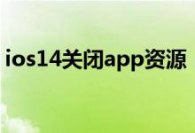 ios14關(guān)閉app資源（ios14關(guān)閉app資源庫）
