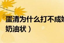 蛋清為什么打不成奶油狀（蛋清為什么打不成奶油狀）