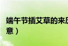 端午節(jié)插艾草的來(lái)歷故事（端午節(jié)插艾草的寓意）